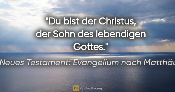 Neues Testament: Evangelium nach Matthäus Zitat: "Du bist der Christus, der Sohn des lebendigen Gottes."