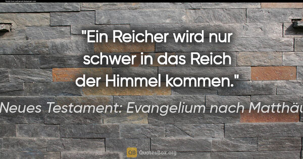 Neues Testament: Evangelium nach Matthäus Zitat: "Ein Reicher wird nur schwer in das Reich der Himmel kommen."