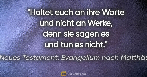 Neues Testament: Evangelium nach Matthäus Zitat: "Haltet euch an ihre Worte und nicht an Werke, denn sie sagen..."