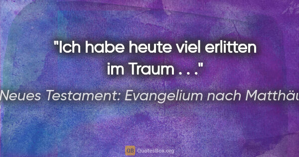 Neues Testament: Evangelium nach Matthäus Zitat: "Ich habe heute viel erlitten im Traum . . ."