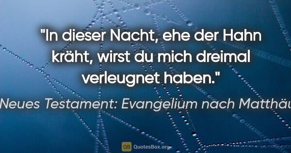 Neues Testament: Evangelium nach Matthäus Zitat: "In dieser Nacht, ehe der Hahn kräht, wirst du mich dreimal..."