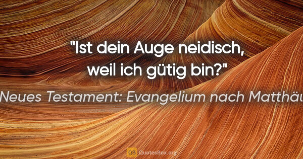 Neues Testament: Evangelium nach Matthäus Zitat: "Ist dein Auge neidisch, weil ich gütig bin?"