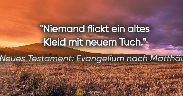 Neues Testament: Evangelium nach Matthäus Zitat: "Niemand flickt ein altes Kleid mit neuem Tuch."