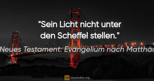 Neues Testament: Evangelium nach Matthäus Zitat: "Sein Licht nicht unter den Scheffel stellen."