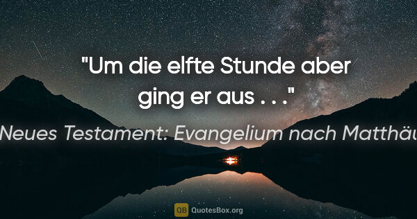 Neues Testament: Evangelium nach Matthäus Zitat: "Um die elfte Stunde aber ging er aus . . ."