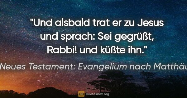 Neues Testament: Evangelium nach Matthäus Zitat: "Und alsbald trat er zu Jesus und sprach: Sei gegrüßt, Rabbi!..."