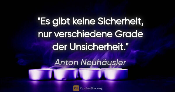 Anton Neuhäusler Zitat: "Es gibt keine Sicherheit, nur verschiedene Grade der..."