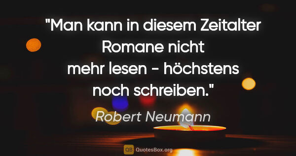 Robert Neumann Zitat: "Man kann in diesem Zeitalter Romane nicht mehr lesen -..."