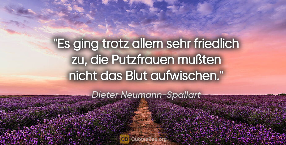 Dieter Neumann-Spallart Zitat: "Es ging trotz allem sehr friedlich zu, die Putzfrauen mußten..."