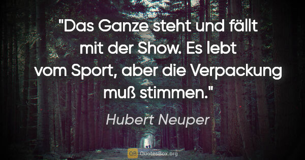 Hubert Neuper Zitat: "Das Ganze steht und fällt mit der Show. Es lebt vom Sport,..."