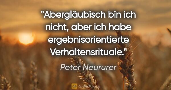 Peter Neururer Zitat: "Abergläubisch bin ich nicht, aber ich habe ergebnisorientierte..."