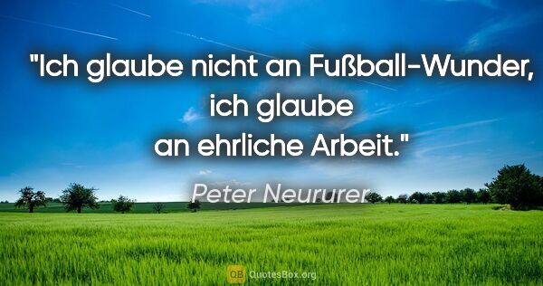 Peter Neururer Zitat: "Ich glaube nicht an Fußball-Wunder, ich glaube an ehrliche..."