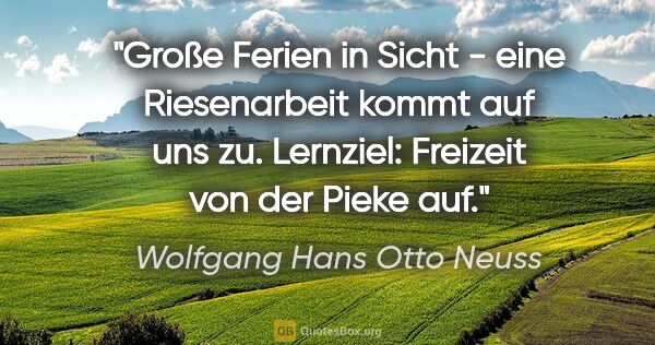 Wolfgang Hans Otto Neuss Zitat: "Große Ferien in Sicht - eine Riesenarbeit kommt auf uns zu...."