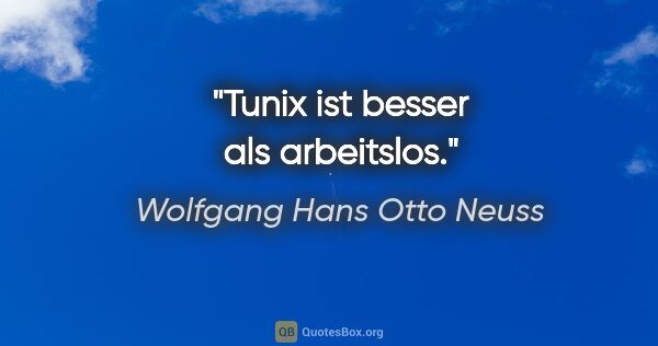 Wolfgang Hans Otto Neuss Zitat: "Tunix ist besser als arbeitslos."