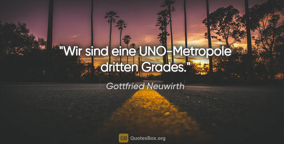 Gottfried Neuwirth Zitat: "Wir sind eine UNO-Metropole dritten Grades."