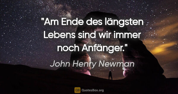 John Henry Newman Zitat: "Am Ende des längsten Lebens sind wir immer noch Anfänger."