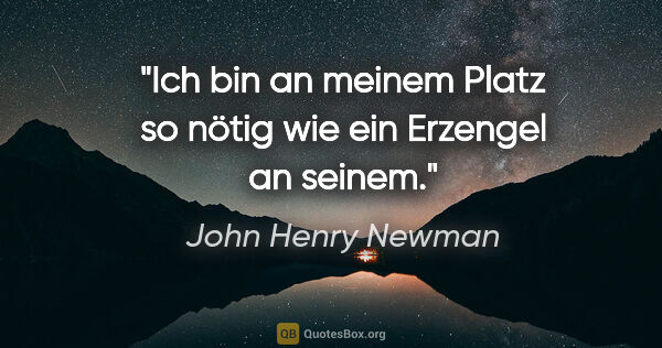 John Henry Newman Zitat: "Ich bin an meinem Platz so nötig wie ein Erzengel an seinem."
