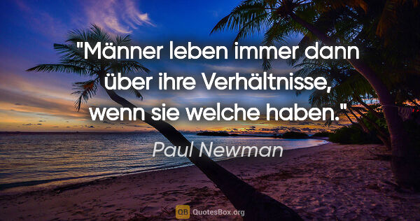 Paul Newman Zitat: "Männer leben immer dann über ihre Verhältnisse, wenn sie..."