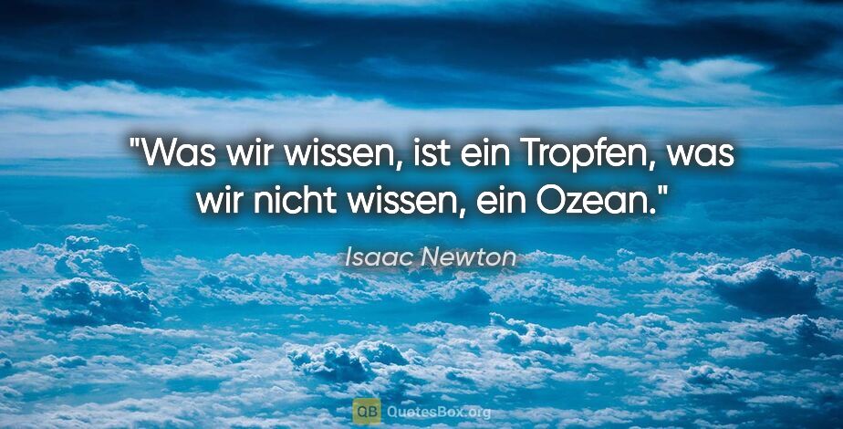 Isaac Newton Zitat: "Was wir wissen, ist ein Tropfen, was wir nicht wissen, ein Ozean."