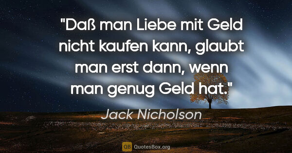 Jack Nicholson Zitat: "Daß man Liebe mit Geld nicht kaufen kann, glaubt man erst..."