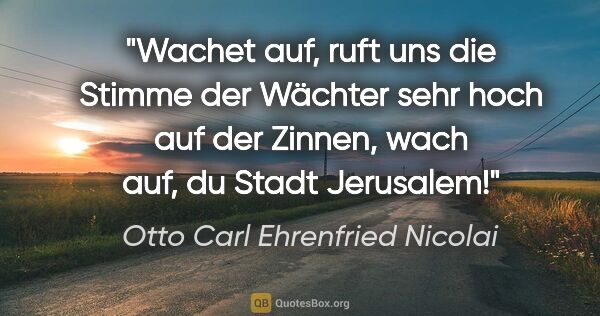 Otto Carl Ehrenfried Nicolai Zitat: "Wachet auf, ruft uns die Stimme der Wächter sehr hoch auf der..."