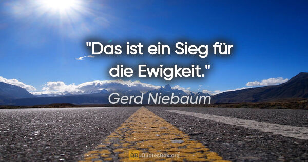 Gerd Niebaum Zitat: "Das ist ein Sieg für die Ewigkeit."