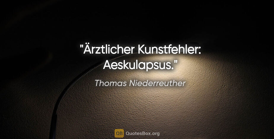 Thomas Niederreuther Zitat: "Ärztlicher Kunstfehler: Aeskulapsus."