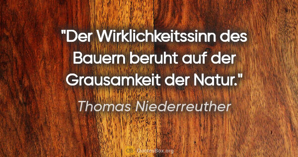 Thomas Niederreuther Zitat: "Der Wirklichkeitssinn des Bauern beruht auf der Grausamkeit..."