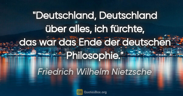 Friedrich Wilhelm Nietzsche Zitat: ""Deutschland, Deutschland über alles", ich fürchte, das war..."