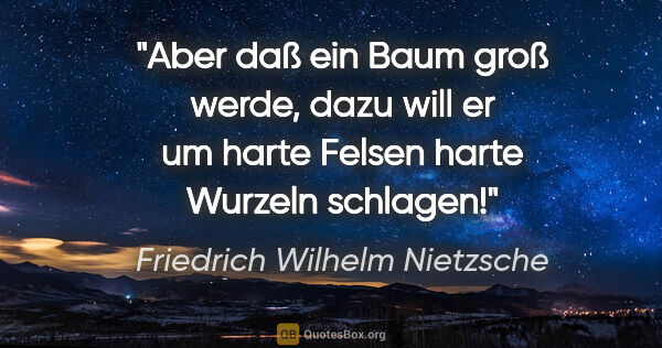 Friedrich Wilhelm Nietzsche Zitat: "Aber daß ein Baum groß werde, dazu will er um harte Felsen..."