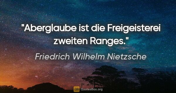 Friedrich Wilhelm Nietzsche Zitat: "Aberglaube ist die Freigeisterei zweiten Ranges."