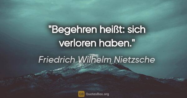 Friedrich Wilhelm Nietzsche Zitat: "Begehren heißt: sich verloren haben."