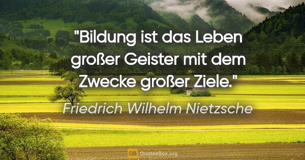 Friedrich Wilhelm Nietzsche Zitat: "Bildung ist das Leben großer Geister mit dem Zwecke großer Ziele."