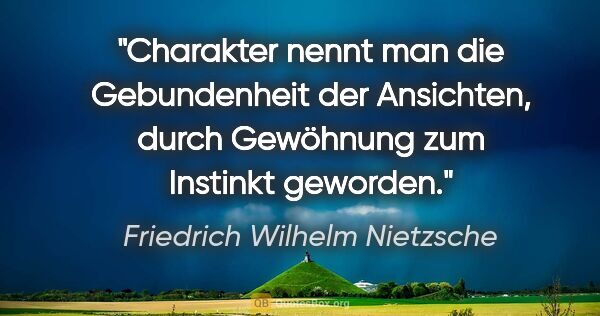 Friedrich Wilhelm Nietzsche Zitat: "Charakter nennt man die Gebundenheit der Ansichten, durch..."