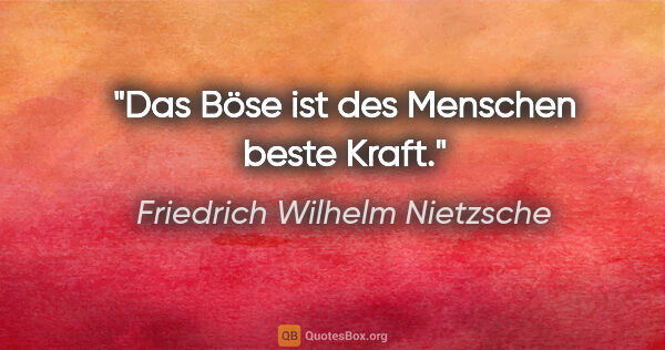 Friedrich Wilhelm Nietzsche Zitat: "Das Böse ist des Menschen beste Kraft."