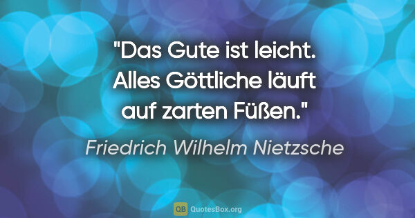 Friedrich Wilhelm Nietzsche Zitat: "Das Gute ist leicht. Alles Göttliche läuft auf zarten Füßen."