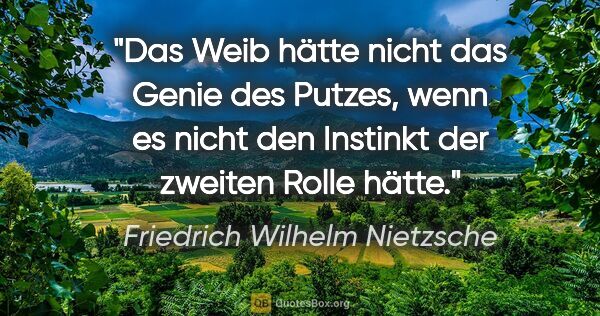 Friedrich Wilhelm Nietzsche Zitat: "Das Weib hätte nicht das Genie des Putzes, wenn es nicht den..."