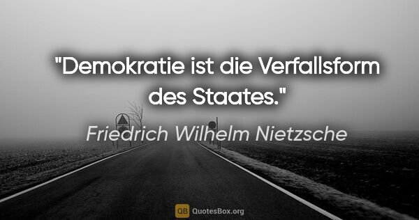 Friedrich Wilhelm Nietzsche Zitat: "Demokratie ist die Verfallsform des Staates."