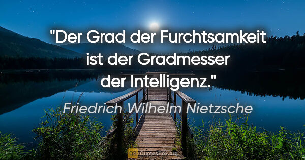 Friedrich Wilhelm Nietzsche Zitat: "Der Grad der Furchtsamkeit ist der Gradmesser der Intelligenz."