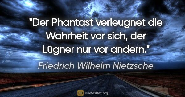 Friedrich Wilhelm Nietzsche Zitat: "Der Phantast verleugnet die Wahrheit vor sich, der Lügner nur..."