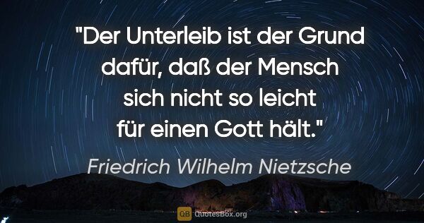 Friedrich Wilhelm Nietzsche Zitat: "Der Unterleib ist der Grund dafür, daß der Mensch sich nicht..."