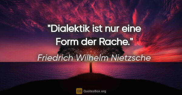 Friedrich Wilhelm Nietzsche Zitat: "Dialektik ist nur eine Form der Rache."