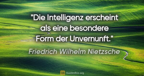 Friedrich Wilhelm Nietzsche Zitat: "Die "Intelligenz" erscheint als eine besondere Form der..."