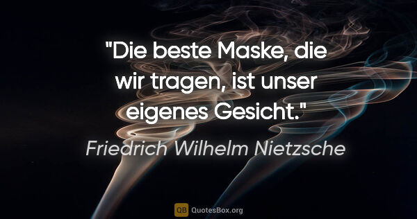Friedrich Wilhelm Nietzsche Zitat: "Die beste Maske, die wir tragen, ist unser eigenes Gesicht."