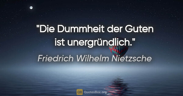 Friedrich Wilhelm Nietzsche Zitat: "Die Dummheit der Guten ist unergründlich."
