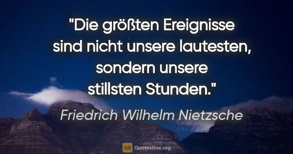 Friedrich Wilhelm Nietzsche Zitat: "Die größten Ereignisse sind nicht unsere lautesten, sondern..."