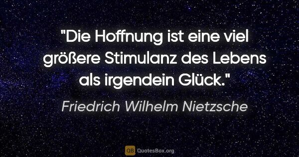 Friedrich Wilhelm Nietzsche Zitat: "Die Hoffnung ist eine viel größere Stimulanz des Lebens als..."