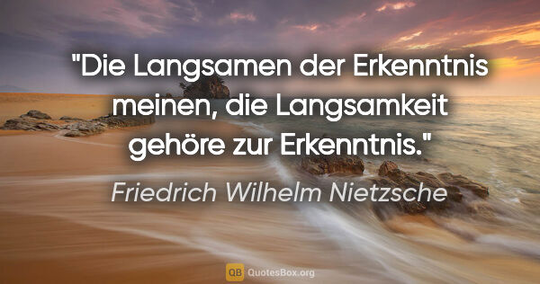 Friedrich Wilhelm Nietzsche Zitat: "Die Langsamen der Erkenntnis meinen, die Langsamkeit gehöre..."