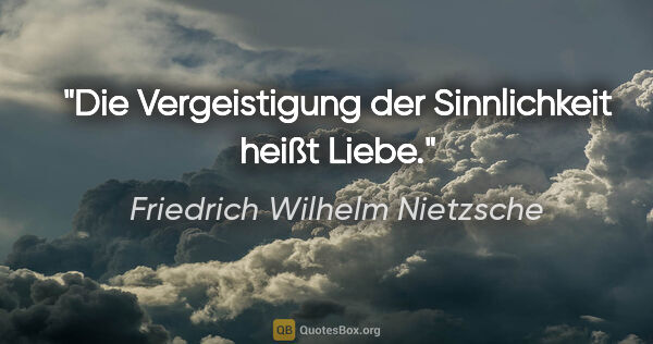 Friedrich Wilhelm Nietzsche Zitat: "Die Vergeistigung der Sinnlichkeit heißt Liebe."