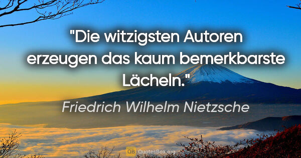 Friedrich Wilhelm Nietzsche Zitat: "Die witzigsten Autoren erzeugen das kaum bemerkbarste Lächeln."